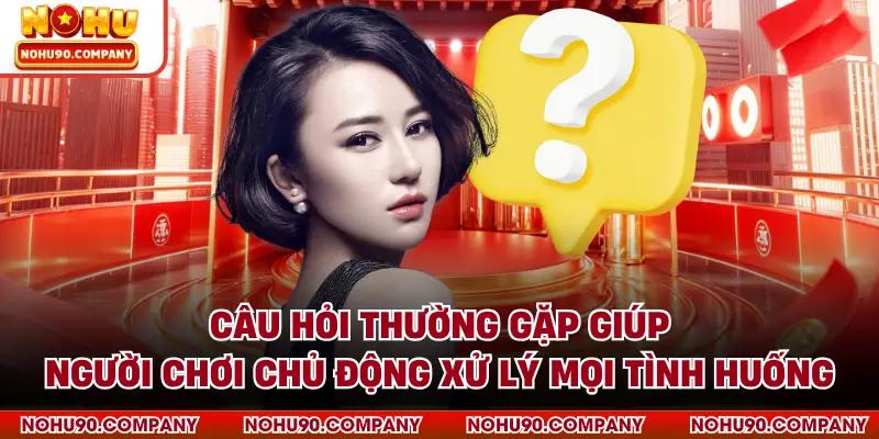 Câu hỏi thường gặp giúp người chơi chủ động xử lý mọi tình huống