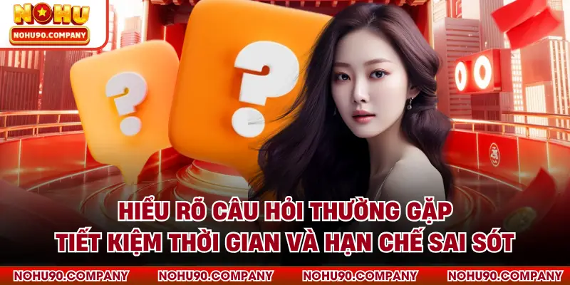 Hiểu rõ câu hỏi thường gặp tiết kiệm thời gian và hạn chế sai sót