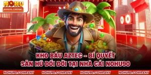 Kho Báu Aztec - Bí Quyết Săn Hũ Đổi Đời Tại Nhà Cái NOHU90