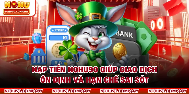 Nạp tiền NOHU90 giúp giao dịch ổn định và hạn chế sai sót