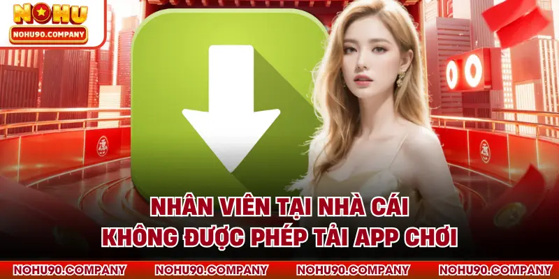 Nhân viên tại nhà cái không được phép tải app chơi
