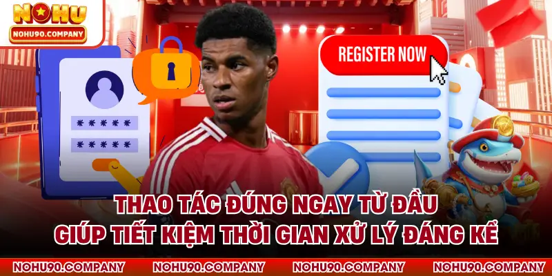 Thao tác đúng ngay từ đầu giúp tiết kiệm thời gian xử lý đáng kể